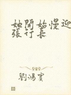 她开始慢迎迎合张行长