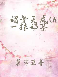 媚骨天成(h)一抹奶茶