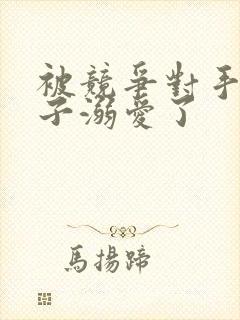 被竞争对手的王子溺爱了