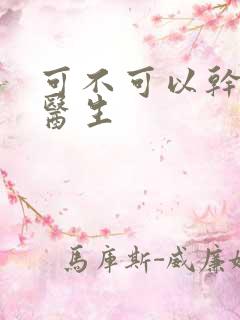 可不可以干湿你医生