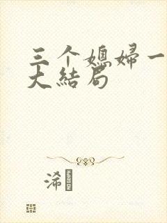 三个媳妇一锅烩大结局