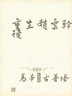 重生赵云干何太后