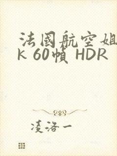 法国航空姐 4k 60帧 HDR