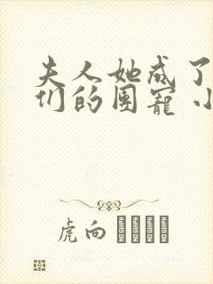 夫人她成了大佬们的团宠 小说