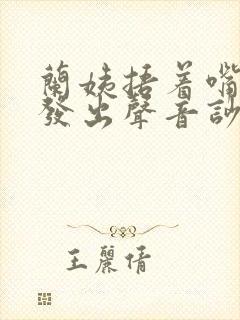 兰姨捂着嘴生怕发出声音吵