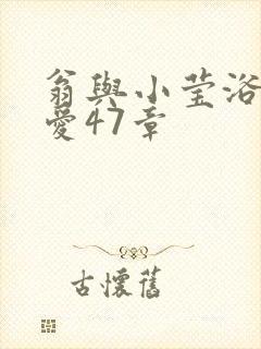 翁与小莹浴室欢爱47章