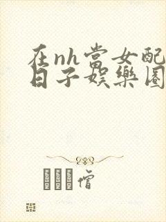 在nh当女配的日子娱乐圈