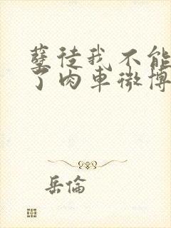 孽徒我不能再生了肉车微博