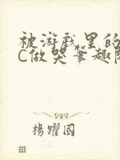 被游戏里的NPC做哭笔趣阁