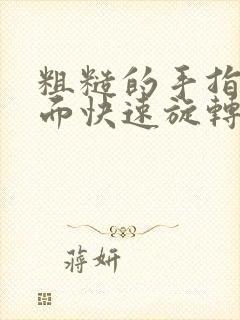 粗糙的手指在里面快速旋转