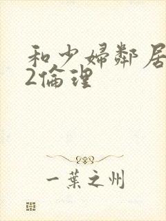 和少妇邻居做爰2伦理