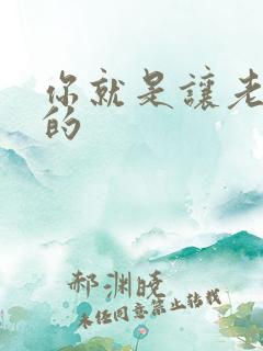 你就是让老子日的