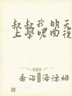 叔叔我明天还要上学呢回复贴