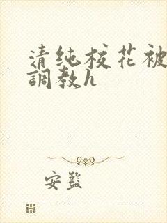 清纯校花被地狱调教h