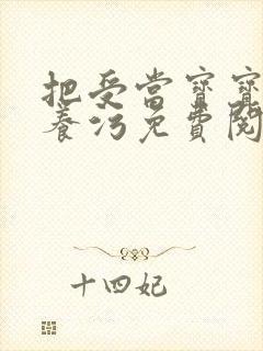 把受当宝宝一样养污免费阅读