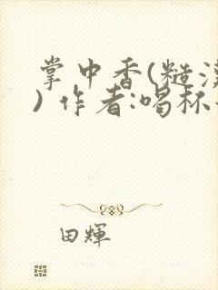 掌中香(糙汉 ) 作者:喝杯奶茶