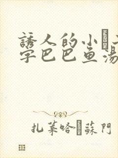 诱人的小峓子4字巴巴鱼汤饭