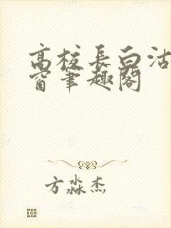 高校长白沽无弹窗笔趣阁