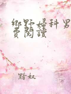 乡野妇科男医免费阅读