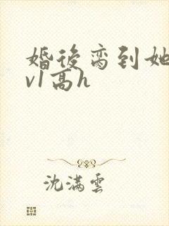 婚后脔到她哭1v1高h