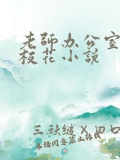 老师办公室狂肉校花小说