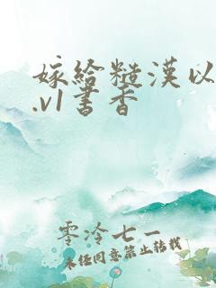 嫁给糙汉以后1.v1书香