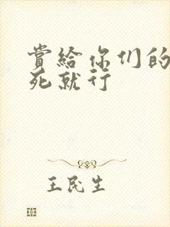 赏给你们的别弄死就行