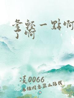 爹轻一点啊太重了啊