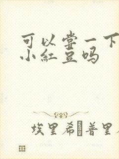 可以尝一下你的小红豆吗