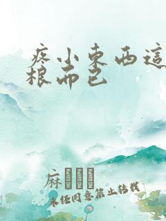 疼小东西这才一根而已