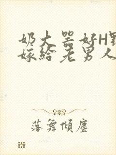 奶大器好H野战嫁给老男人视频