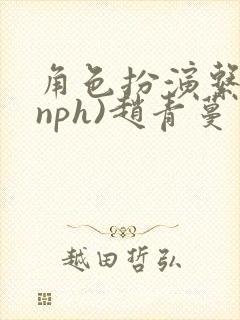 角色扮演系统(nph)赵青蔓