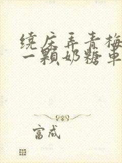 绕床弄青梅PO一颗奶糖车