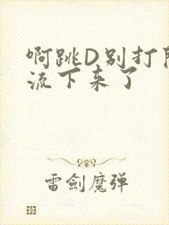 啊跳D别打开水流下来了