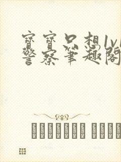 宝宝只想1v1警察笔趣阁