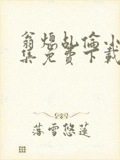 翁熄乩伦小说合集免费下载TXT