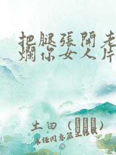 把腿张开老子臊烂你女人片