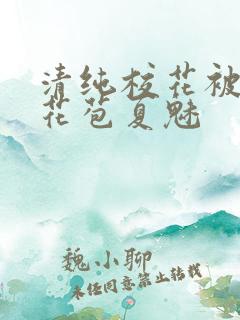 清纯校花被迫开花苞夏魅