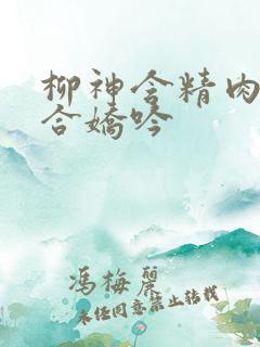 柳神含精肉臀迎合娇吟