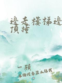 边走楼梯边故意顶撞