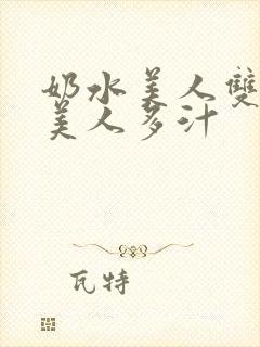 奶水美人双性h美人多汁