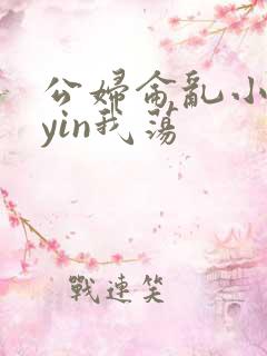 公妇仑乱小说你yin我荡