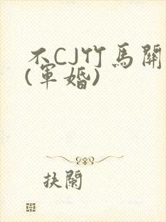 不CJ竹马关系(军婚)
