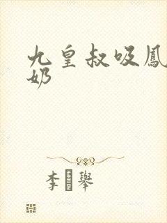 九皇叔吸凤轻尘奶