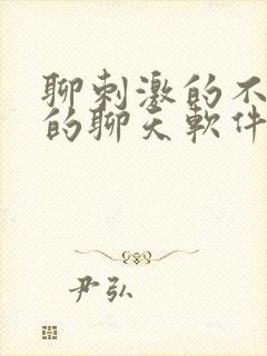 聊刺激的不封号的聊天软件免费