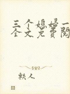 三个媳妇一锅烩全文免费阅读