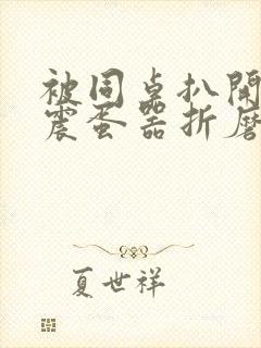 被同桌扒开腿用震蛋器折磨