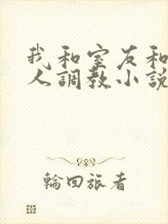 我和室友和八个人调教小说在线看