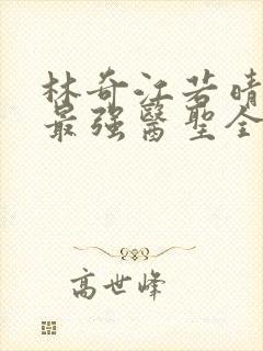 林奇江若晴小说最强医圣全文阅读