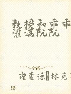 教授和乖乖女H灌满阮阮